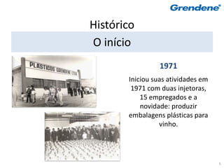 Histórico
O início
                 1971
       Iniciou suas atividades em
        1971 com duas injetoras,
           15 empregados e a
           novidade: produzir
       embalagens plásticas para
                 vinho.




                                    5
 