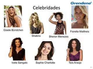 Celebridades



Gisele Bündchen
                                                     Fiorella Mattheis
                      Shakira      Sheron Menezes




      Ivete Sangalo      Sophie Charlotte           Taís Araújo
                                                                         54
 