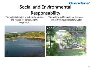 Social and Environmental
                    Responsability
The water is treated in a decantation lake   The water used for watering the plants
     and reused for conserving the             comes from reusing factory water.
                vegetation.




                                                                                      32
 