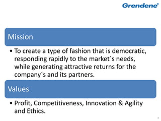 Mission
• To create a type of fashion that is democratic,
  responding rapidly to the market´s needs,
  while generating attractive returns for the
  company´s and its partners.

Values
• Profit, Competitiveness, Innovation & Agility
  and Ethics.
                                                    4
 