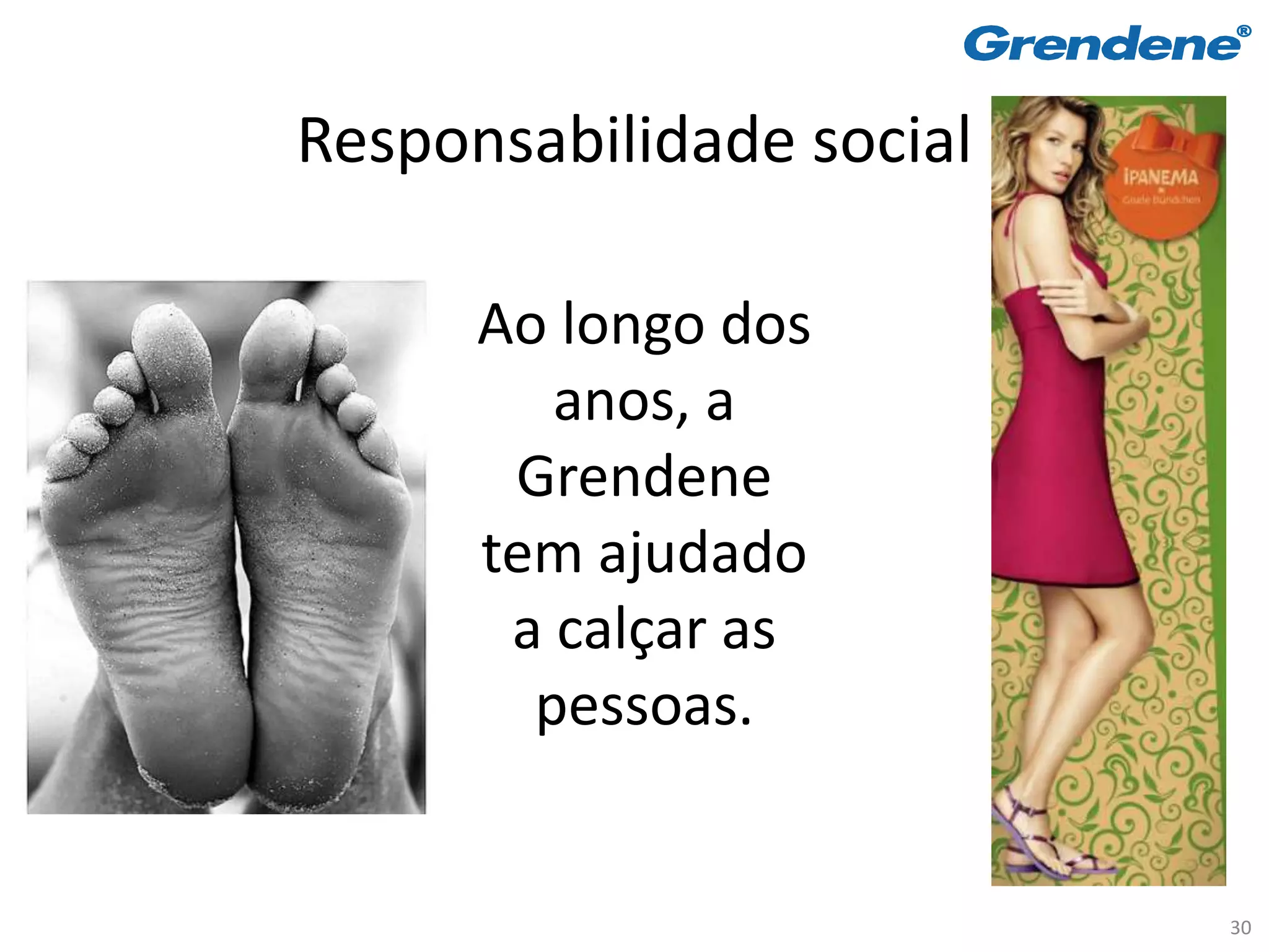 Responsabilidade social

      Ao longo dos
         anos, a
       Grendene
      tem ajudado
       a calçar as
        pessoas.


                          30
 