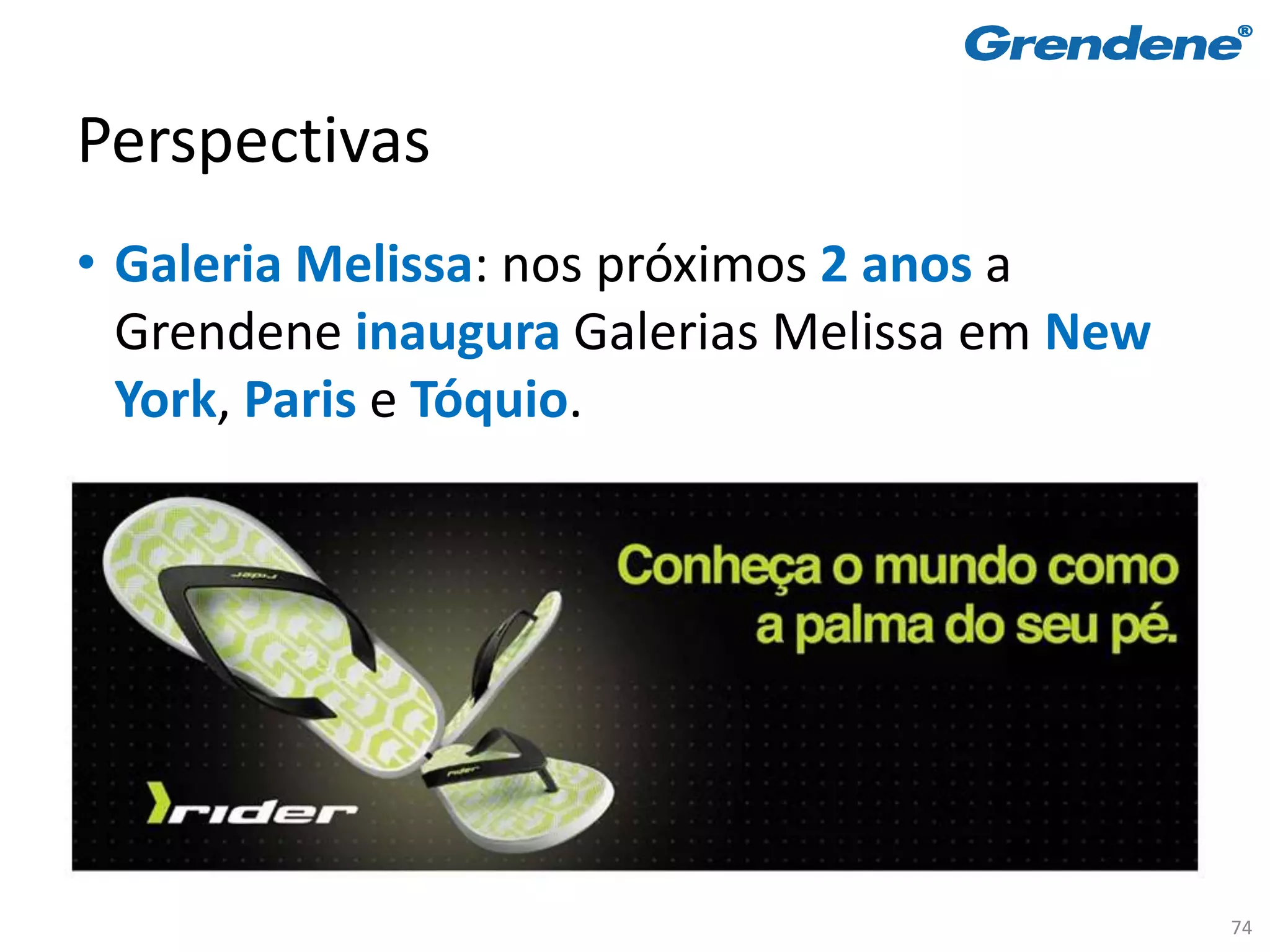 Perspectivas
• Galeria Melissa: nos próximos 2 anos a
  Grendene inaugura Galerias Melissa em New
  York, Paris e Tóquio.




                                              74
 