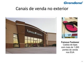Canais de venda no exterior




                       Famous Footwear
                         Cadeia de lojas
                       com mais de 1.200
                        pontos de venda
                           nos EUA



                                           54
 