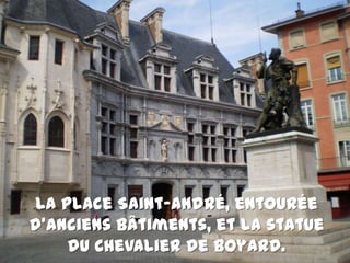 La place Saint-André, entouréed’anciensbâtiments, et la statue du Chevalier de Boyard.