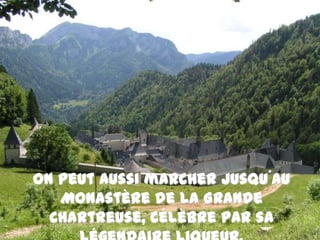 On peut aussi marcher jusqu´au Monastère de la Grande Chartreuse, célèbre par sa légendaire liqueur.