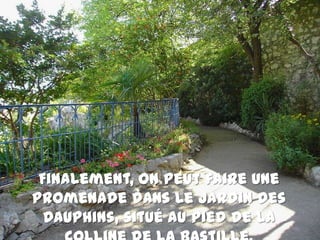 Finalement, onpeut faire une promenadedans le Jardin des Dauphins, situé aupied de la colline de la Bastille.