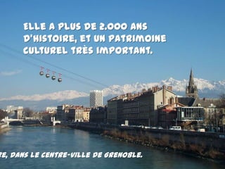 Elle a plus de 2.000 ansd’histoire, et un patrimoinecultureltrèsimportant. L’Isère, dans le centre-ville de Grenoble.