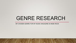 GENRE RESEARCH
MY CHOSEN GENRE FOR MY MUSIC MAGAZINE IS INDIE ROCK
 