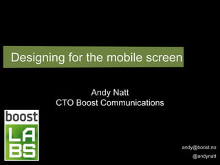Designing for the mobile screen

               Andy Natt
        CTO Boost Communications




                                   andy@boost.no
                                       @andynatt
 