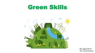 Green Skills
Mr. Jagannath D.
TGT- Social Science
 
