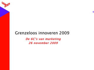 Grenzeloos innoveren 2009 De 6C’s van marketing 26 november 2009 