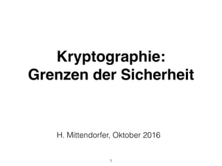 Kryptographie:
Grenzen der Sicherheit
1
H. Mittendorfer, Oktober 2016
 