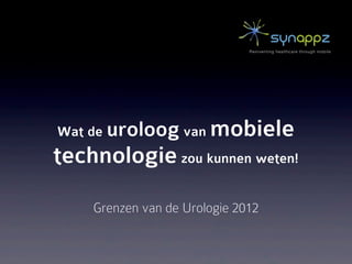 Reinventing healthcare through mobile




Wat de uroloog van     mobiele
technologie zou kunnen weten!

    Grenzen van de Urologie 2012
 