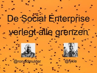 De Social Enterprise
verlegt alle grenzen
@ronaldmulder

@lykle

 