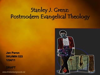 Stanley J. Grenz: Postmodern Evangelical Theology Jan Paron IWU/MIN 533 1/24/11 DRAFT 