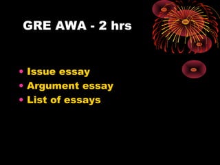 GRE AWA - 2 hrs
• Issue essay
• Argument essay
• List of essays
 