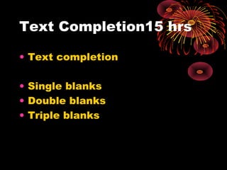 Text Completion15 hrs
• Text completion
• Single blanks
• Double blanks
• Triple blanks
 