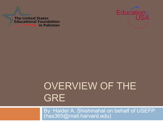 OVERVIEW OF THE
GRE
By: Haider A. Shishmahal on behalf of USEFP
(has365@mail.harvard.edu)
 