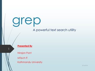 grep
A powerful text search utility

1

Presented By
Nirajan Pant
MTech IT
Kathmandu University
2/16/2014

 