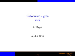 Colloquium - grep
v1.0
A. Magee
April 6, 2010
1 / 16
Colloquium - grep, v1.0
A. Magee
 