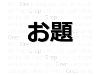 find Grep uniq cut sed while do
do find Grep uniq cut sed while
while do find Grep uniq cut sed
sed while do find Grep uniq cut
cut sed while do find Grep uniq
Grep uniq cut sed while do find
find Grep uniq cut sed while do
do find Grep uniq cut sed while
while do find Grep uniq cut sed
sed while do find Grep uniq cut
cut sed while do find Grep uniq
お題
 