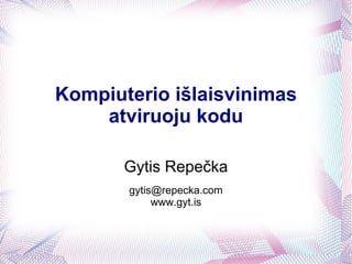 Gytis Repečka [email_address] www.gyt.is Kompiuterio išlaisvinimas atviruoju kodu 