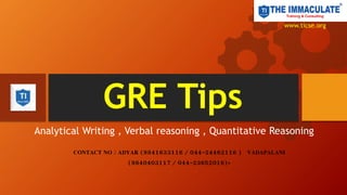 GRE Tips
Analytical Writing , Verbal reasoning , Quantitative Reasoning
CONTACT NO : ADYAR (9841633116 / 044-24462116 ) VADAPALANI
(9840403117 / 044-23652016)+
www.ticse.org
 