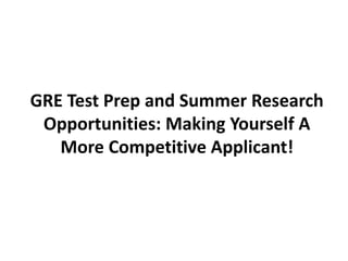 GRE Test Prep and Summer Research
 Opportunities: Making Yourself A
   More Competitive Applicant!
 