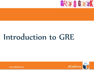 Introduction to GRE

 www.aKademy.in
 www.aKademy.in   aKademy
 