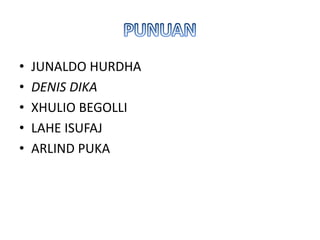 • JUNALDO HURDHA
• DENIS DIKA
• XHULIO BEGOLLI
• LAHE ISUFAJ
• ARLIND PUKA
 