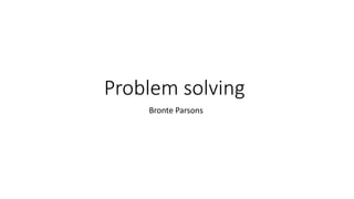 Problem solving
Bronte Parsons
 