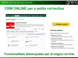 GRERA.net: d’ús diari per a la pime


   CRM ONLINE per a petits col·lectius




   Funcionalitats dissenyades per al negoci on-line
                                                  24
 