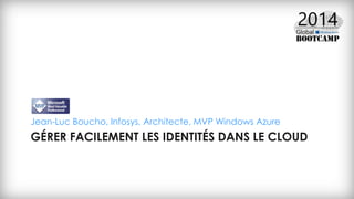 GÉRER FACILEMENT LES IDENTITÉS DANS LE CLOUD
Jean-Luc Boucho, Infosys, Architecte, MVP Windows Azure
 