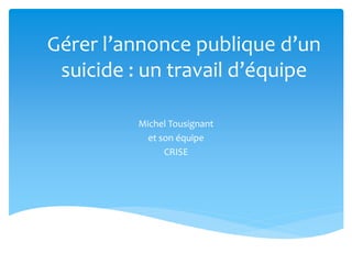 Gérer l’annonce publique d’un
suicide : un travail d’équipe
Michel Tousignant
et son équipe
CRISE
 