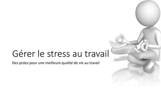 Gérer le stress au travail
Des pistes pour une meilleure qualité de vie au travail
 