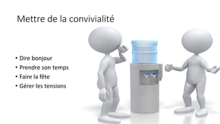 Mettre de la convivialité
• Dire bonjour
• Prendre son temps
• Faire la fête
• Gérer les tensions
 