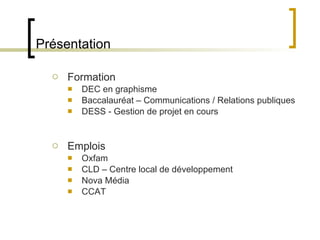 Présentation Formation DEC en graphisme Baccalauréat – Communications / Relations publiques DESS - Gestion de projet en cours Emplois Oxfam CLD – Centre local de développement Nova Média CCAT 