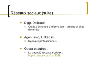 Réseaux sociaux (suite) Digg, Delicious Outils d ’échange d’information – articles et sites d’intérêts Agent solo, Linked in… Réseaux professionnels Quora et autres… La quantité réseaux sociaux :  http://rcourcy.com/?p=5069 