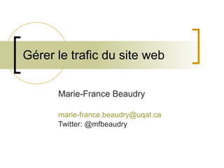 Gérer le trafic du site web Marie-France Beaudry [email_address] Twitter: @mfbeaudry 