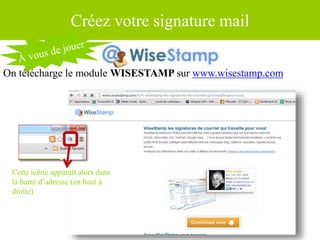 Source : Ludovic Dublanchet
Créez votre signature mail
On télécharge le module WISESTAMP sur www.wisestamp.com
Cette icône apparaît alors dans
la barre d’adresse (en haut à
droite)
 