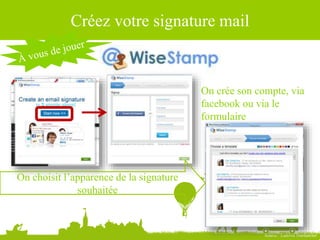 Source : Ludovic Dublanchet
Créez votre signature mail
On crée son compte, via
facebook ou via le
formulaire
On choisit l’apparence de la signature
souhaitée
 
