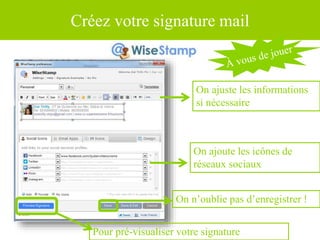 Créez votre signature mail
On ajuste les informations
si nécessaire
Pour pré-visualiser votre signature
On n’oublie pas d’enregistrer !
On ajoute les icônes de
réseaux sociaux
 