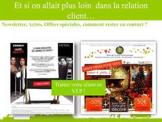 Et si on allait plus loin dans la relation
client…
Traitez votre client en
V.I.P !
Newsletter, Actus, Offres spéciales, comment rester en contact ?
 