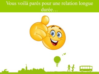 Vous voilà parés pour une relation longue
durée…
 