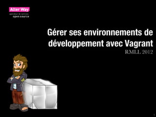 Gérer ses environnements de
développement avec Vagrant
                   RMLL 2012




                               1
 