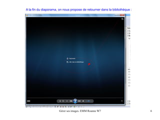 A la fin du diaporama, on nous propose de retourner dans la bibliothèque :




                       Gérer ses images. EMM Roanne W7                       6
 