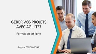 GERER VOS PROJETS
AVEC AGILITE!
Formation en ligne
Eugène ZENGOMONA
 