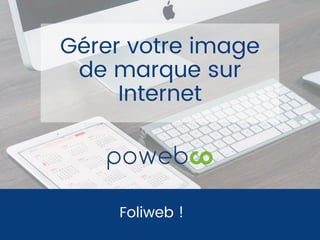 Foliweb !
Gérer votre image
de marque sur
Internet
 
