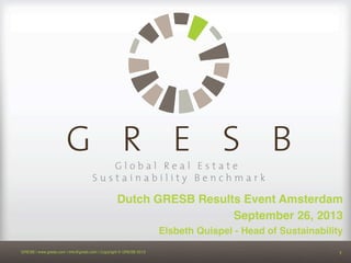 1
GRESB | www.gresb.com | info@gresb.com | Copyright © GRESB 2013! 1
Dutch GRESB Results Event Amsterdam !
September 26, 2013!
Elsbeth Quispel - Head of Sustainability!
 