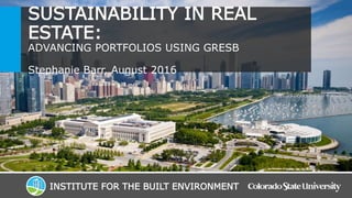 SUSTAINABILITY IN REAL
ESTATE:
ADVANCING PORTFOLIOS USING GRESB
Stephanie Barr, August 2016
INSTITUTE FOR THE BUILT ENVIRONMENT
 